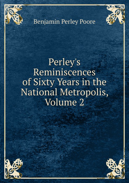 Perley.s Reminiscences of Sixty Years in the National Metropolis, Volume 2