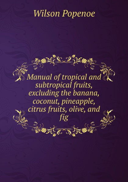 Manual of tropical and subtropical fruits, excluding the banana, coconut, pineapple, citrus fruits, olive, and fig