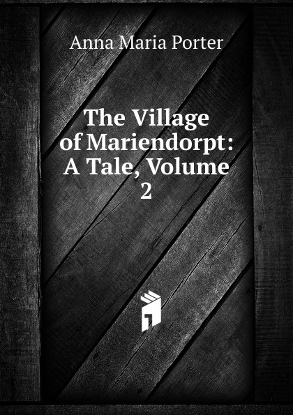 The Village of Mariendorpt: A Tale, Volume 2