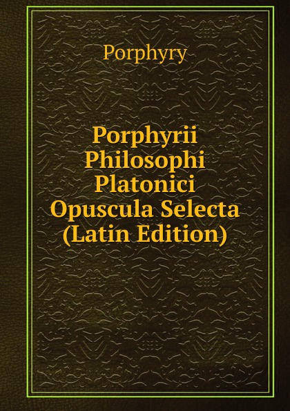 Porphyrii Philosophi Platonici Opuscula Selecta (Latin Edition)