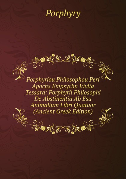 Porphyriou Philosophou Peri Apochs Empsychn Vivlia Tessara: Porphyrii Philosophi De Abstinentia Ab Esu Animalium Libri Quatuor (Ancient Greek Edition)