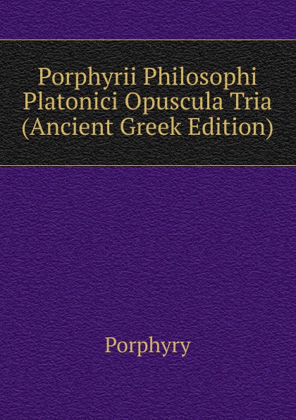 Porphyrii Philosophi Platonici Opuscula Tria (Ancient Greek Edition)