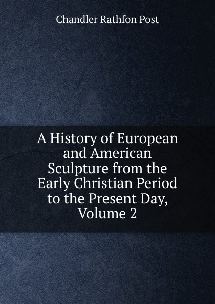 A History of European and American Sculpture from the Early Christian Period to the Present Day, Volume 2