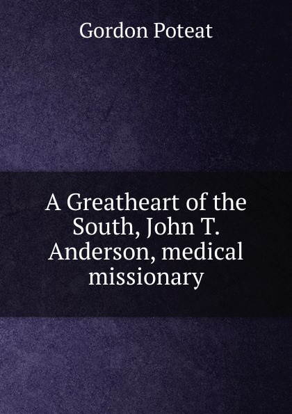 A Greatheart of the South, John T. Anderson, medical missionary