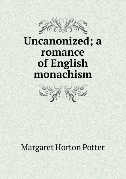 Uncanonized; a romance of English monachism