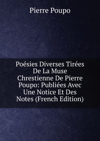 Poesies Diverses Tirees De La Muse Chrestienne De Pierre Poupo: Publiees Avec Une Notice Et Des Notes (French Edition)