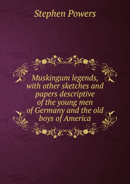 Muskingum legends, with other sketches and papers descriptive of the young men of Germany and the old boys of America