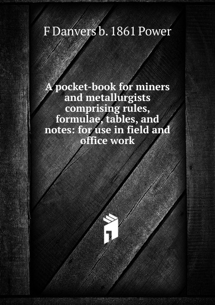 A pocket-book for miners and metallurgists comprising rules, formulae, tables, and notes: for use in field and office work