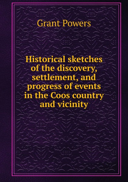 Historical sketches of the discovery, settlement, and progress of events in the Coos country and vicinity
