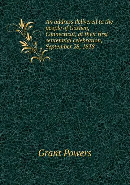 An address delivered to the people of Goshen, Connecticut, at their first centennial celebration, September 28, 1838
