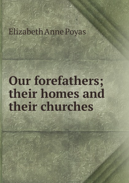 Our forefathers; their homes and their churches