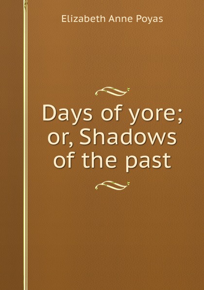 Days of yore; or, Shadows of the past