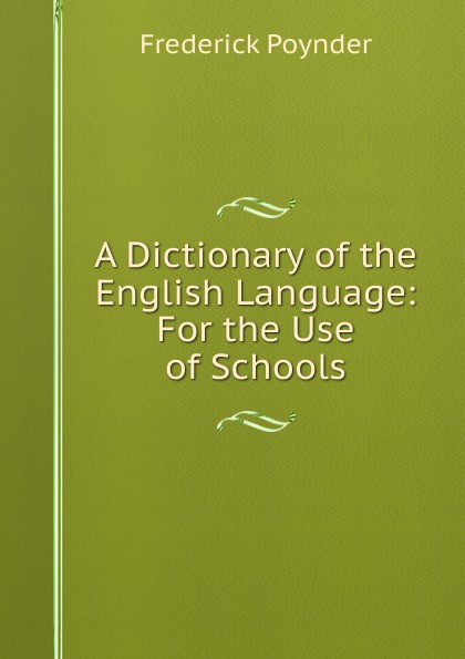 A Dictionary of the English Language: For the Use of Schools