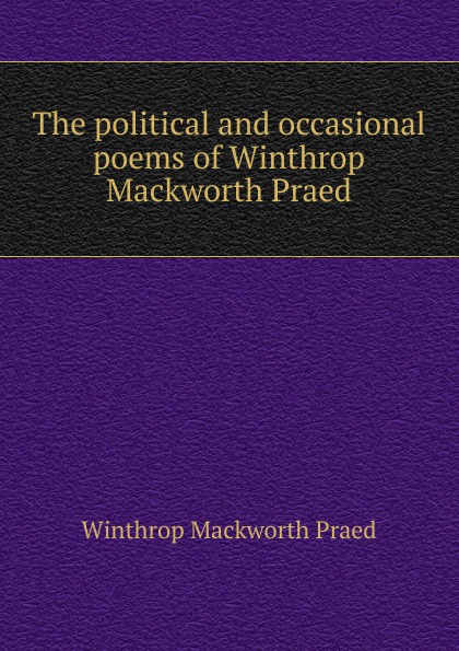 The political and occasional poems of Winthrop Mackworth Praed