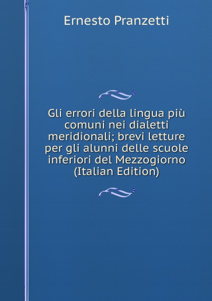 Gli errori della lingua piu comuni nei dialetti meridionali; brevi letture per gli alunni delle scuole inferiori del Mezzogiorno (Italian Edition)