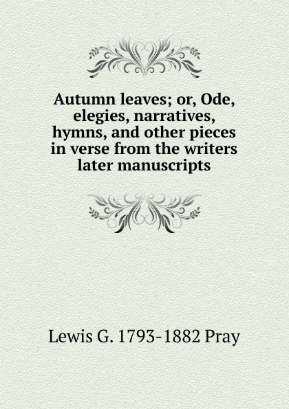 Autumn leaves; or, Ode, elegies, narratives, hymns, and other pieces in verse from the writers later manuscripts