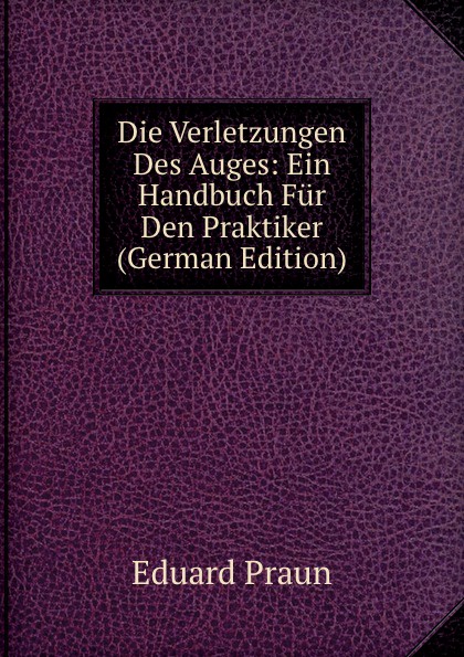 Die Verletzungen Des Auges: Ein Handbuch Fur Den Praktiker (German Edition)