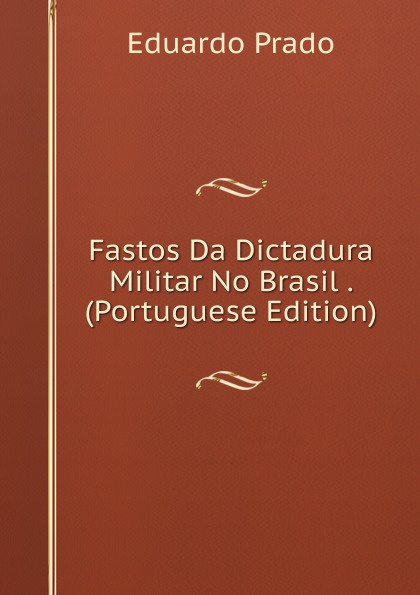 Fastos Da Dictadura Militar No Brasil . (Portuguese Edition)