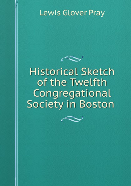 Historical Sketch of the Twelfth Congregational Society in Boston .