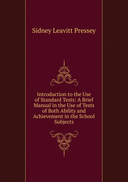 Introduction to the Use of Standard Tests: A Brief Manual in the Use of Tests of Both Ability and Achievement in the School Subjects