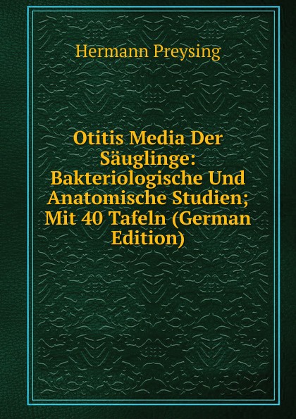 Otitis Media Der Sauglinge: Bakteriologische Und Anatomische Studien; Mit 40 Tafeln (German Edition)