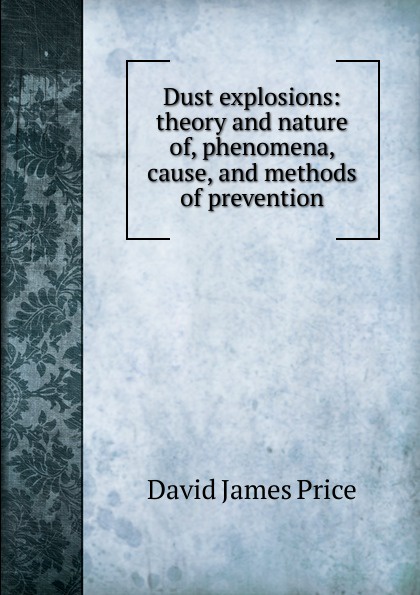 Dust explosions: theory and nature of, phenomena, cause, and methods of prevention