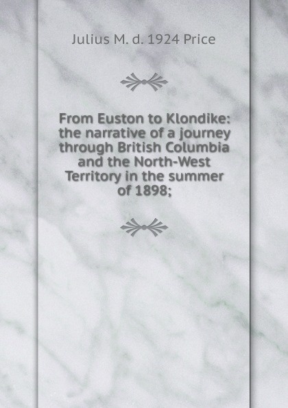 From Euston to Klondike: the narrative of a journey through British Columbia and the North-West Territory in the summer of 1898;