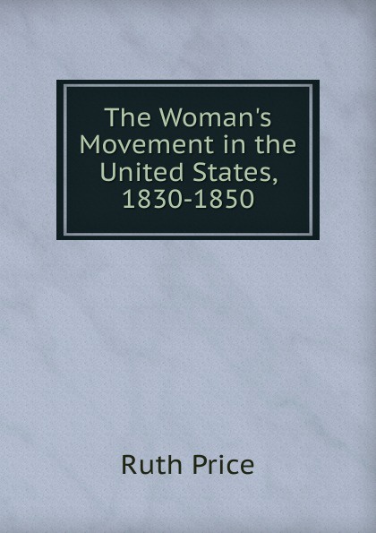 The Woman.s Movement in the United States, 1830-1850