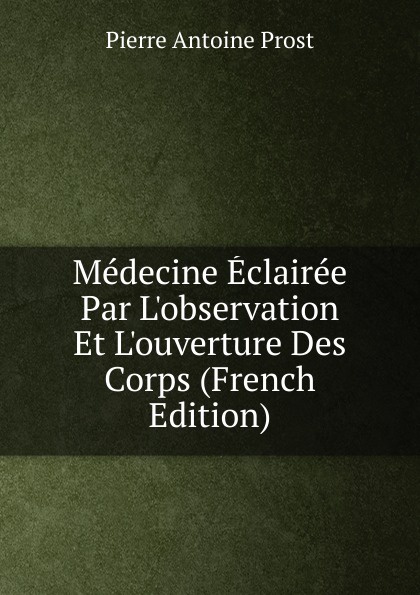 Medecine Eclairee Par L.observation Et L.ouverture Des Corps (French Edition)