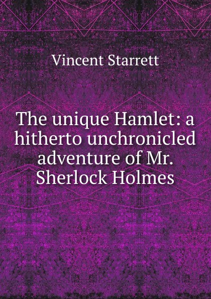 The unique Hamlet: a hitherto unchronicled adventure of Mr. Sherlock Holmes