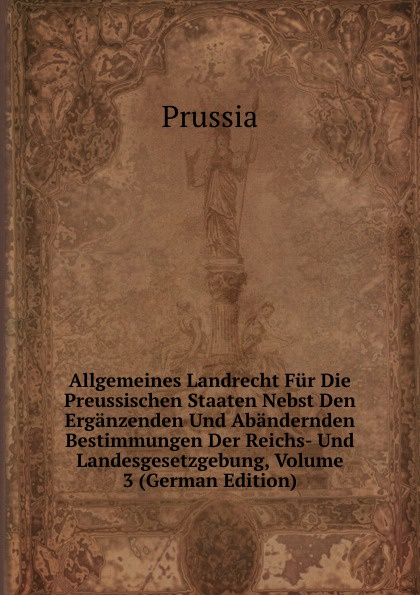 Allgemeines Landrecht Fur Die Preussischen Staaten Nebst Den Erganzenden Und Abandernden Bestimmungen Der Reichs- Und Landesgesetzgebung, Volume 3 (German Edition)