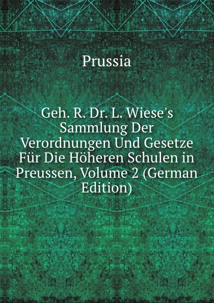 Geh. R. Dr. L. Wiese.s Sammlung Der Verordnungen Und Gesetze Fur Die Hoheren Schulen in Preussen, Volume 2 (German Edition)