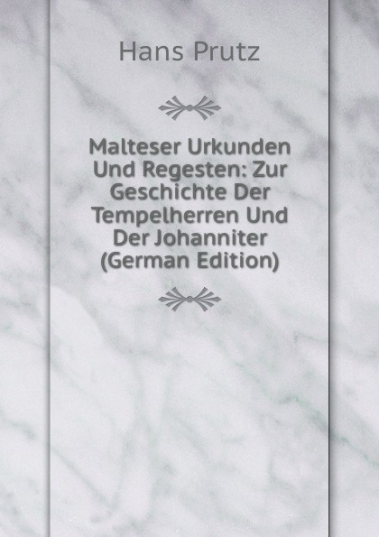 Malteser Urkunden Und Regesten: Zur Geschichte Der Tempelherren Und Der Johanniter (German Edition)