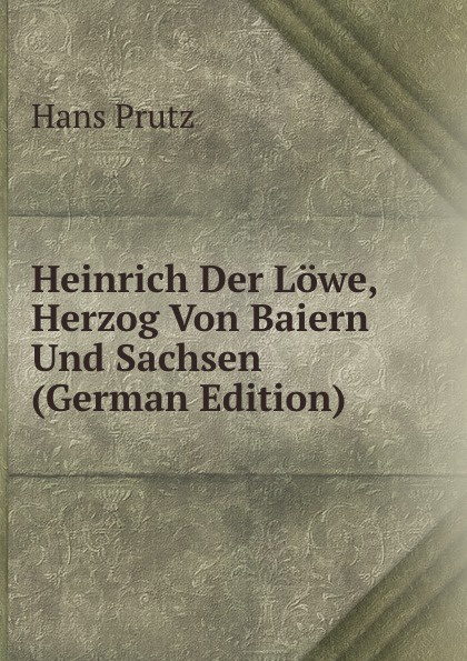 Heinrich Der Lowe, Herzog Von Baiern Und Sachsen (German Edition)