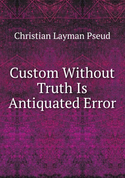 Custom Without Truth Is Antiquated Error