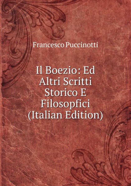 Il Boezio: Ed Altri Scritti Storico E Filosopfici (Italian Edition)