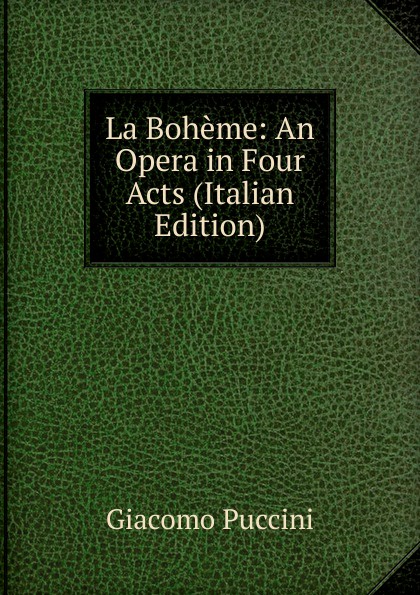 La Boheme: An Opera in Four Acts (Italian Edition)