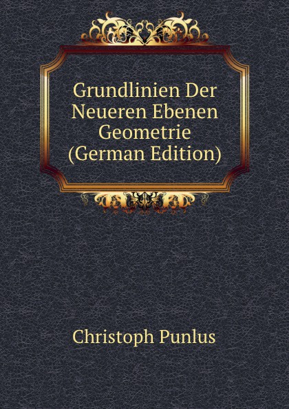 Grundlinien Der Neueren Ebenen Geometrie (German Edition)