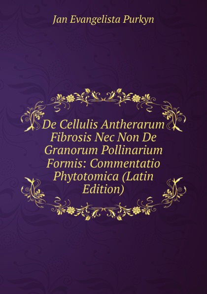 De Cellulis Antherarum Fibrosis Nec Non De Granorum Pollinarium Formis: Commentatio Phytotomica (Latin Edition)