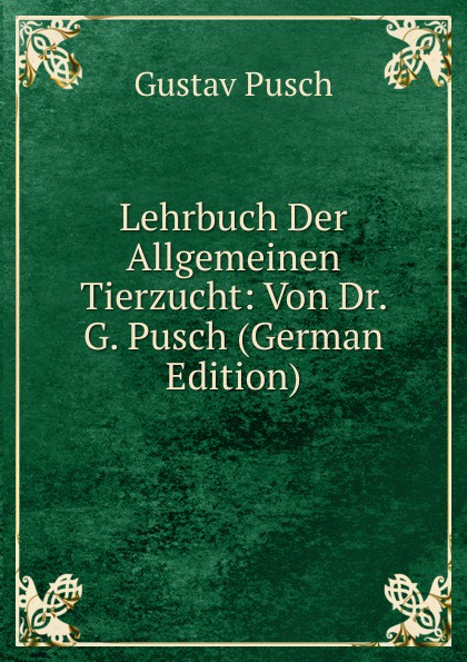 Lehrbuch Der Allgemeinen Tierzucht: Von Dr. G. Pusch (German Edition)