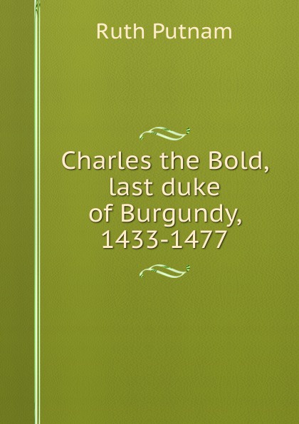 Charles the Bold, last duke of Burgundy, 1433-1477