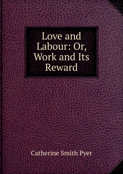 Love and Labour: Or, Work and Its Reward