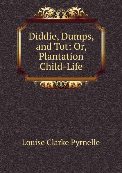 Diddie, Dumps, and Tot: Or, Plantation Child-Life