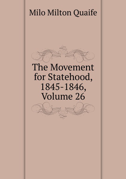 The Movement for Statehood, 1845-1846, Volume 26