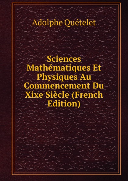 Sciences Mathematiques Et Physiques Au Commencement Du Xixe Siecle (French Edition)