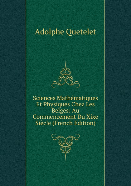 Sciences Mathematiques Et Physiques Chez Les Belges: Au Commencement Du Xixe Siecle (French Edition)