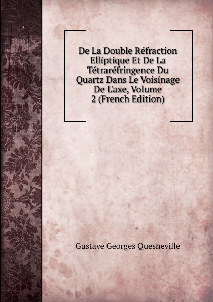 De La Double Refraction Elliptique Et De La Tetrarefringence Du Quartz Dans Le Voisinage De L.axe, Volume 2 (French Edition)