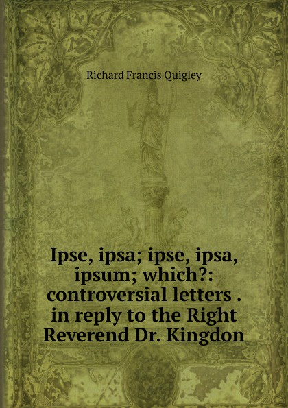 Ipse, ipsa; ipse, ipsa, ipsum; which.: controversial letters . in reply to the Right Reverend Dr. Kingdon