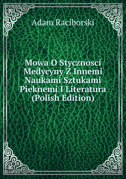 Mowa O Stycznosci Medycyny Z Innemi Naukami Sztukami Pieknemi I Literatura (Polish Edition)