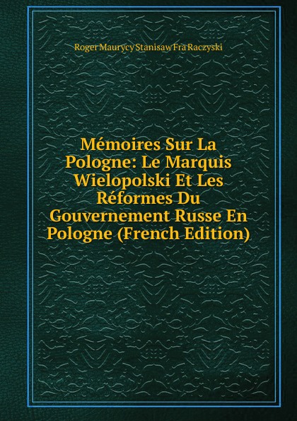 Memoires Sur La Pologne: Le Marquis Wielopolski Et Les Reformes Du Gouvernement Russe En Pologne (French Edition)